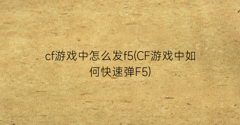 “cf游戏中怎么发f5(CF游戏中如何快速弹F5)