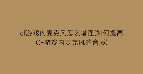 “cf游戏内麦克风怎么增强(如何提高CF游戏内麦克风的音质)