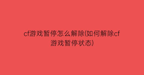 cf游戏暂停怎么解除(如何解除cf游戏暂停状态)