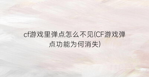 “cf游戏里弹点怎么不见(CF游戏弹点功能为何消失)