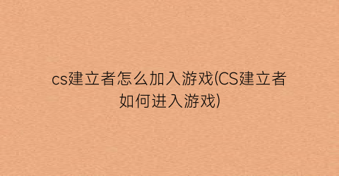 “cs建立者怎么加入游戏(CS建立者如何进入游戏)