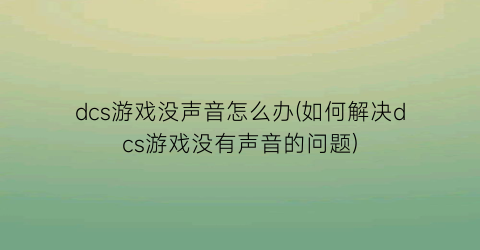 dcs游戏没声音怎么办(如何解决dcs游戏没有声音的问题)