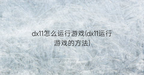 dx11怎么运行游戏(dx11运行游戏的方法)