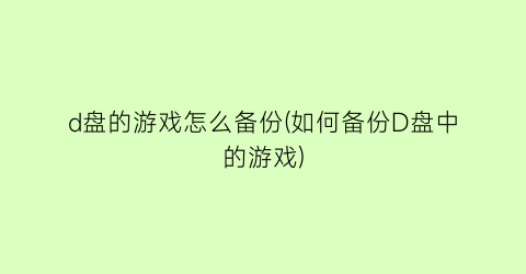 d盘的游戏怎么备份(如何备份D盘中的游戏)