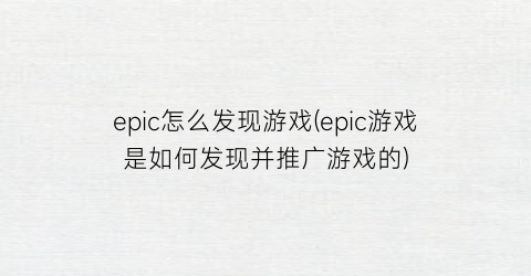 epic怎么发现游戏(epic游戏是如何发现并推广游戏的)