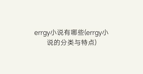 errgy小说有哪些(errgy小说的分类与特点)