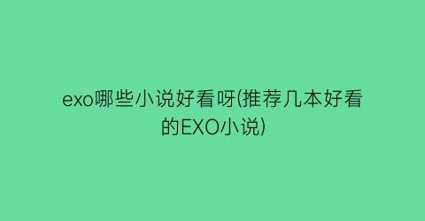 exo哪些小说好看呀(推荐几本好看的EXO小说)