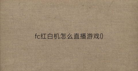 “fc红白机怎么直播游戏()