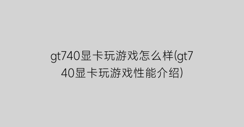 “gt740显卡玩游戏怎么样(gt740显卡玩游戏性能介绍)