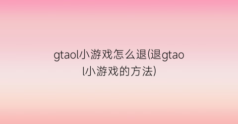 gtaol小游戏怎么退(退gtaol小游戏的方法)