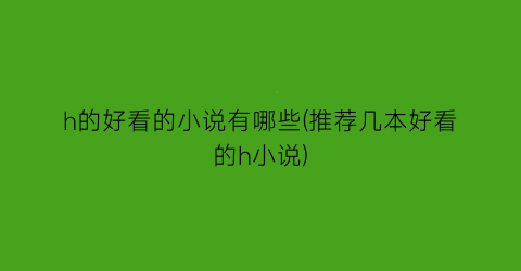 h的好看的小说有哪些(推荐几本好看的h小说)