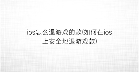 “ios怎么退游戏的款(如何在ios上安全地退游戏款)