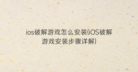 ios破解游戏怎么安装(iOS破解游戏安装步骤详解)