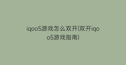 iqoo5游戏怎么双开(双开iqoo5游戏指南)