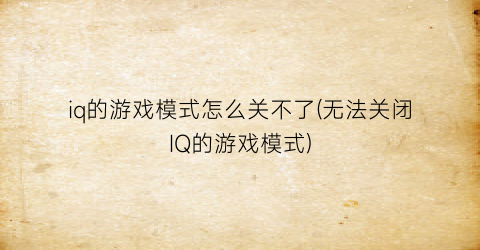 iq的游戏模式怎么关不了(无法关闭IQ的游戏模式)