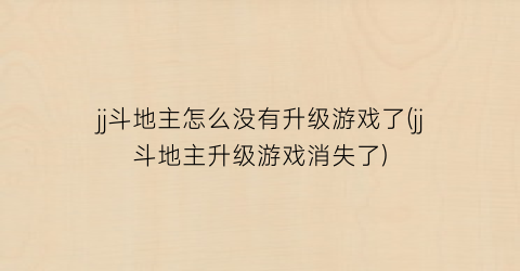 “jj斗地主怎么没有升级游戏了(jj斗地主升级游戏消失了)