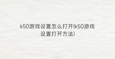 “k50游戏设置怎么打开(k50游戏设置打开方法)