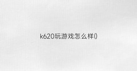 “k620玩游戏怎么样()