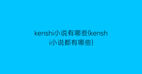 kenshi小说有哪些(kenshi小说都有哪些)