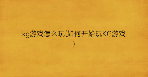 kg游戏怎么玩(如何开始玩KG游戏)