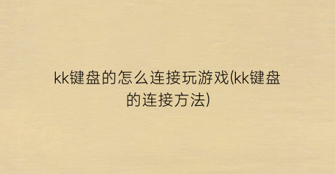 “kk键盘的怎么连接玩游戏(kk键盘的连接方法)