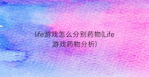 life游戏怎么分别药物(Life游戏药物分析)