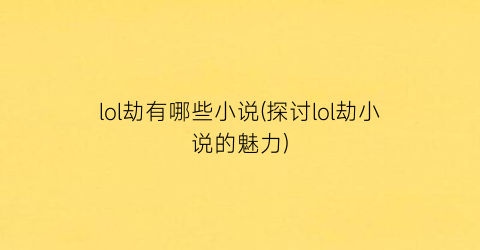 lol劫有哪些小说(探讨lol劫小说的魅力)
