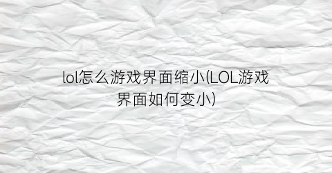 lol怎么游戏界面缩小(LOL游戏界面如何变小)