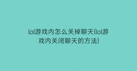 “lol游戏内怎么关掉聊天(lol游戏内关闭聊天的方法)