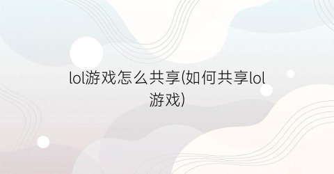 “lol游戏怎么共享(如何共享lol游戏)