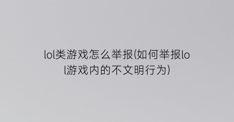 lol类游戏怎么举报(如何举报lol游戏内的不文明行为)