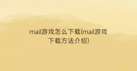 “mail游戏怎么下载(mail游戏下载方法介绍)