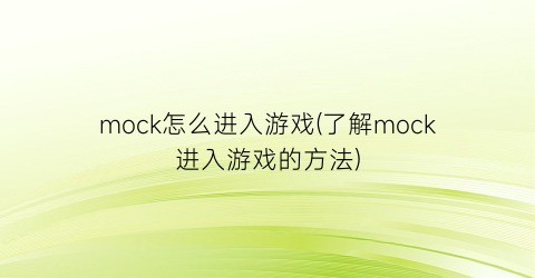 “mock怎么进入游戏(了解mock进入游戏的方法)