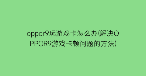 oppor9玩游戏卡怎么办(解决OPPOR9游戏卡顿问题的方法)