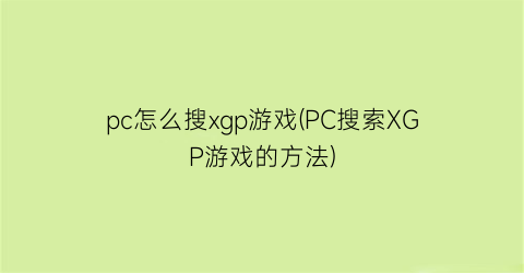 “pc怎么搜xgp游戏(PC搜索XGP游戏的方法)