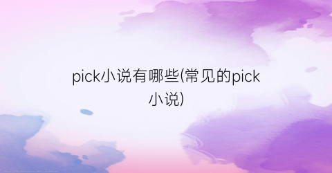 pick小说有哪些(常见的pick小说)