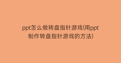 “ppt怎么做转盘指针游戏(用ppt制作转盘指针游戏的方法)