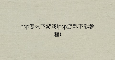 “psp怎么下游戏(psp游戏下载教程)