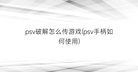 psv破解怎么传游戏(psv手柄如何使用)