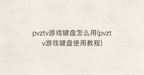 “pvztv游戏键盘怎么用(pvztv游戏键盘使用教程)