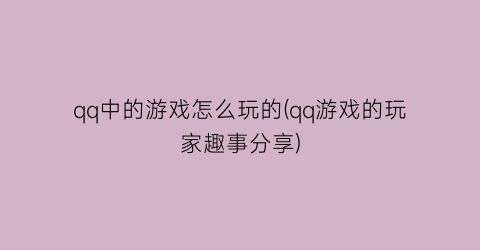 “qq中的游戏怎么玩的(qq游戏的玩家趣事分享)