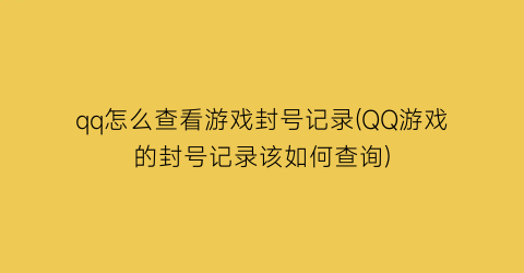 qq怎么查看游戏封号记录(QQ游戏的封号记录该如何查询)