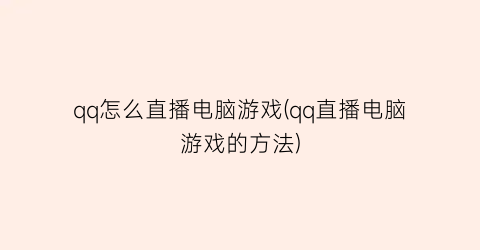 qq怎么直播电脑游戏(qq直播电脑游戏的方法)