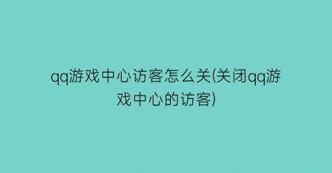 qq游戏中心访客怎么关(关闭qq游戏中心的访客)