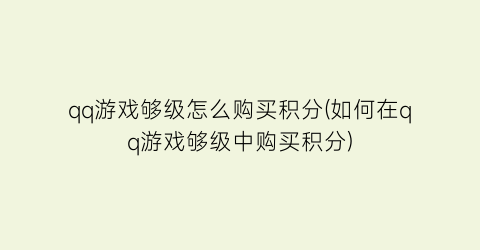 qq游戏够级怎么购买积分(如何在qq游戏够级中购买积分)