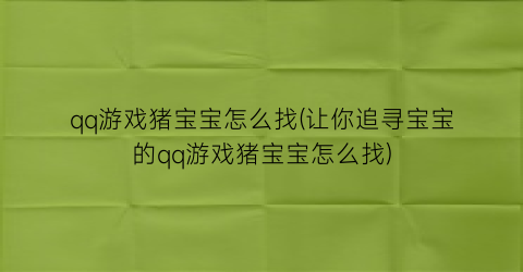 qq游戏猪宝宝怎么找(让你追寻宝宝的qq游戏猪宝宝怎么找)