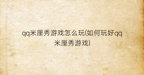 qq米厘秀游戏怎么玩(如何玩好qq米厘秀游戏)