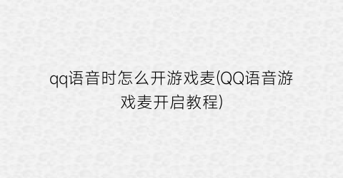 “qq语音时怎么开游戏麦(QQ语音游戏麦开启教程)