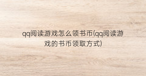 qq阅读游戏怎么领书币(qq阅读游戏的书币领取方式)