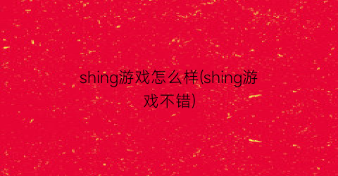 “shing游戏怎么样(shing游戏不错)